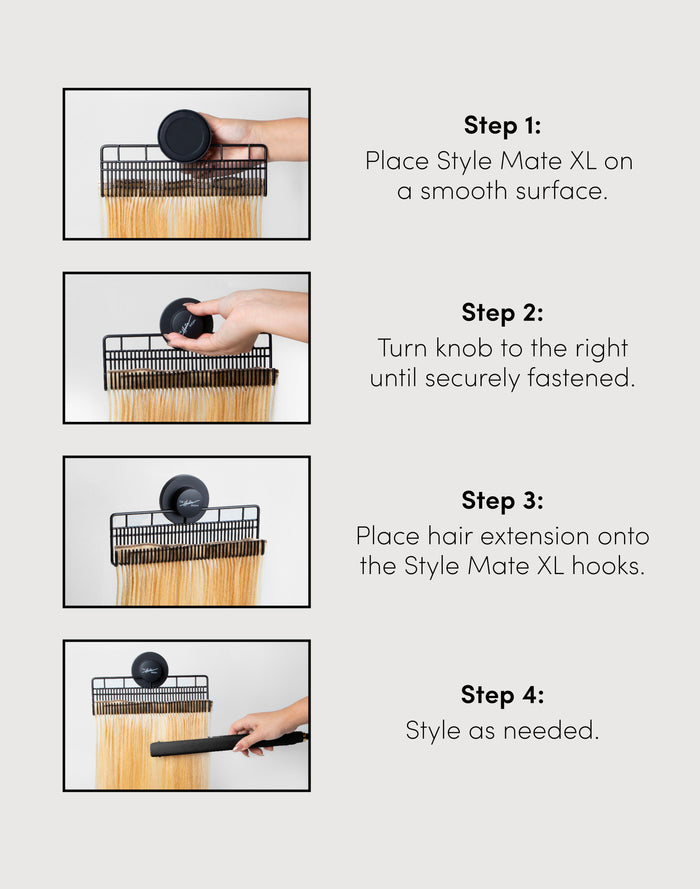 step 1: place style mate xl on
a smooth surface. step 2:
turn knob to the right until securely fastened. step 3: place hair extension onto the style mate xl hooks. step 4: style as needed.